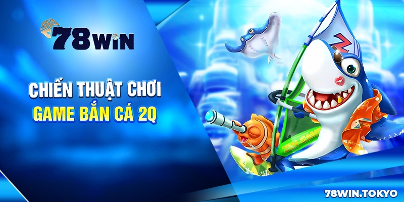 Chiến thuật chơi game bắn cá 2Q