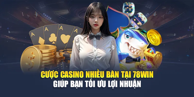 Cược Casino Nhiều Bàn Tại 78WIN Giúp Bạn Tối Ưu Lợi Nhuận
