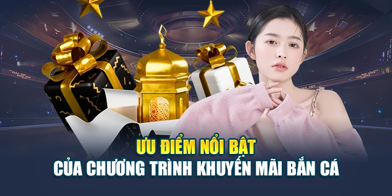 Ưu điểm nổi bật của chương trình khuyến mãi bắn cá