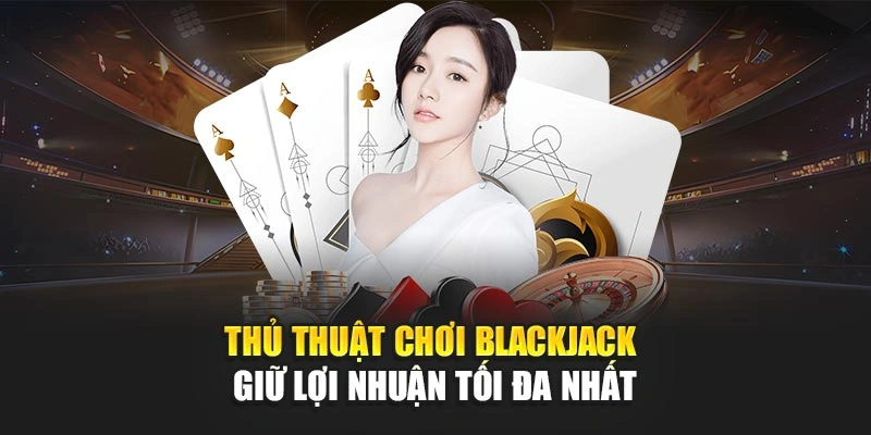 Thủ Thuật Chơi Blackjack – Giữ Lợi Nhuận Tối Đa Nhất 4 Thủ Thuật Chơi Blackjack – Giữ Lợi Nhuận Tối Đa Nhất